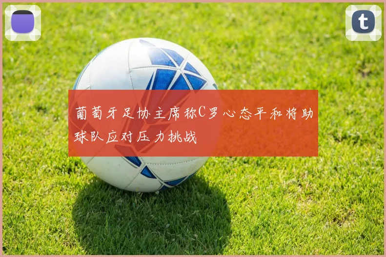 葡萄牙足协主席称C罗心态平和将助球队应对压力挑战
