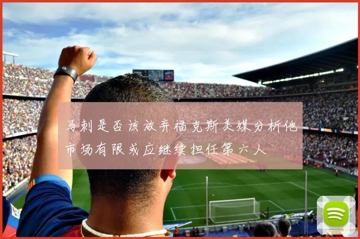 马刺是否该放弃福克斯美媒分析他市场有限或应继续担任第六人