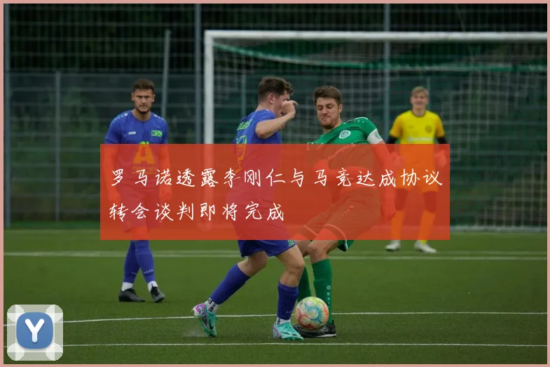 罗马诺透露李刚仁与马竞达成协议转会谈判即将完成