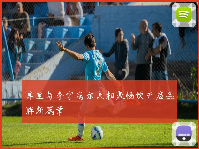 库里与李宁高尔夫相聚畅饮开启品牌新篇章