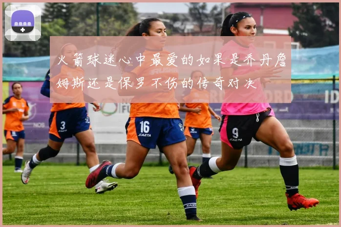 火箭球迷心中最爱的如果是乔丹詹姆斯还是保罗不伤的传奇对决