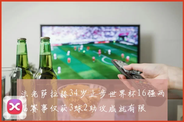 法老萨拉赫34岁止步世界杯16强两届赛事仅获3球2助攻成就有限