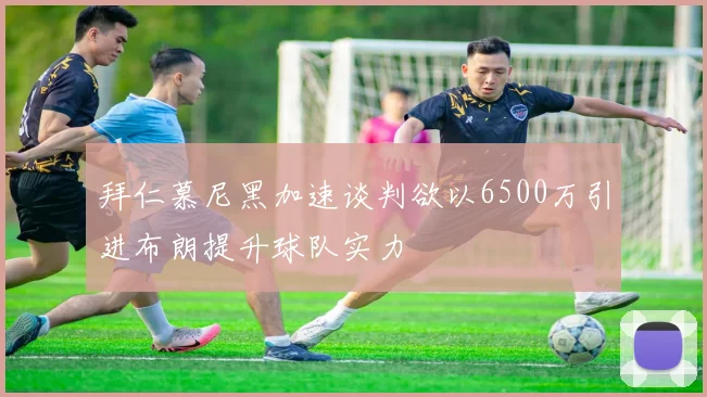 拜仁慕尼黑加速谈判欲以6500万引进布朗提升球队实力