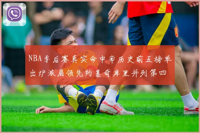 NBA季后赛真实命中率历史前五榜单出炉浓眉领先约基奇库里并列第四