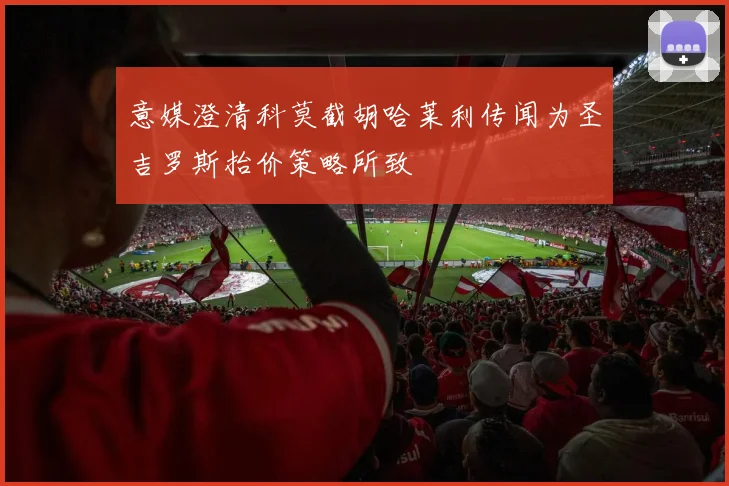 意媒澄清科莫截胡哈莱利传闻为圣吉罗斯抬价策略所致